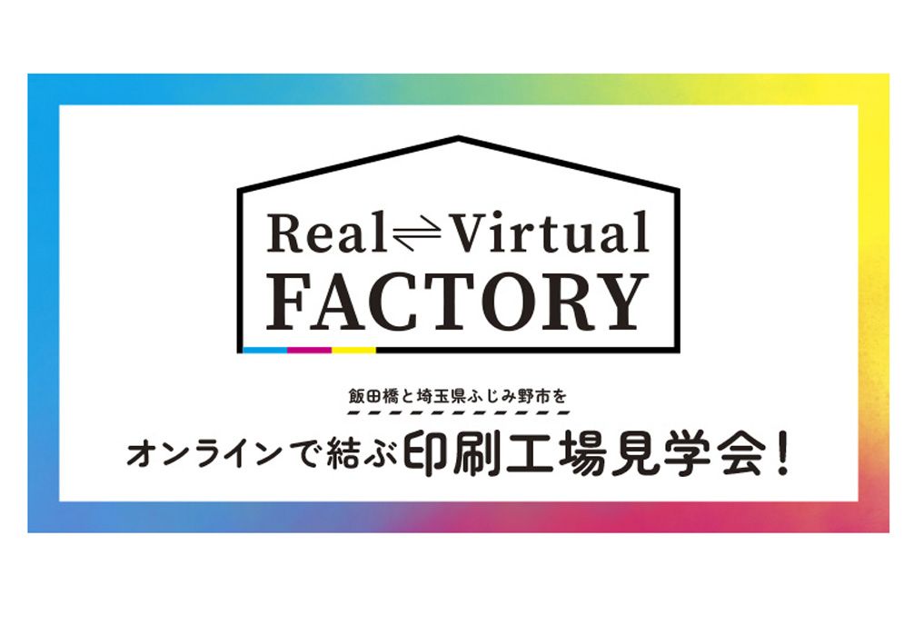 東洋美術印刷　飯田橋とふじみ野市をオンラインで結ぶ印刷工場見学会！、「Real Virtual FACTORY」を７月13日～22日まで開催