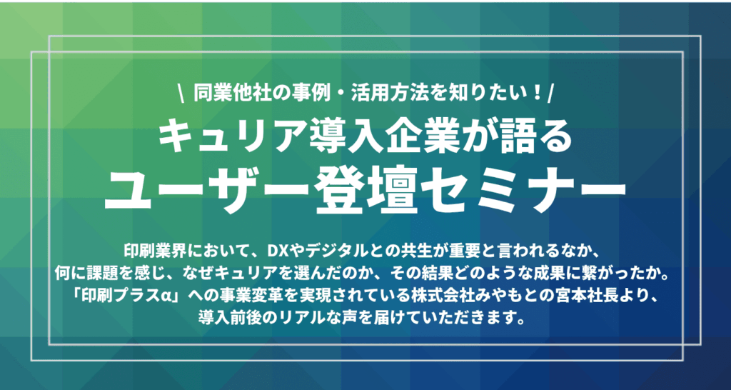 ミリアド　無料オンラインセミナー「【ユーザー企業の生の声をお届け】キュリア導入企業 登壇セミナー」開催　みやもとが実体験を語る、印刷業のDX実践【８月７・21日】