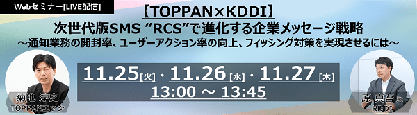 TOPPANエッジ　次世代SMS「RCS」をテーマに無料オンラインセミナー開催　KDDIが語るRCS活用の最前線、RCSの特徴や導入メリット、紙通知との最適な組み合わせを提案【11月25～27日】